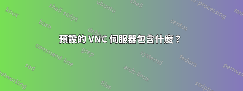 預設的 VNC 伺服器包含什麼？