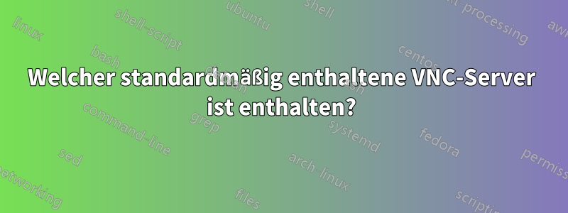 Welcher standardmäßig enthaltene VNC-Server ist enthalten?