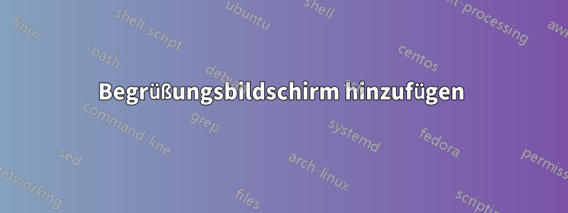 Begrüßungsbildschirm hinzufügen