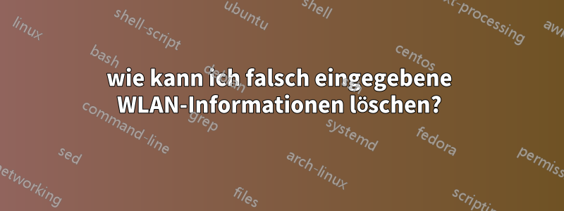 wie kann ich falsch eingegebene WLAN-Informationen löschen?