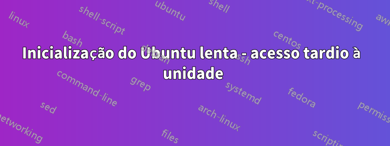 Inicialização do Ubuntu lenta - acesso tardio à unidade