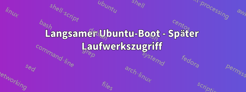 Langsamer Ubuntu-Boot - Später Laufwerkszugriff