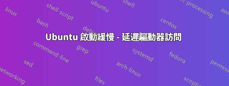 Ubuntu 啟動緩慢 - 延遲驅動器訪問