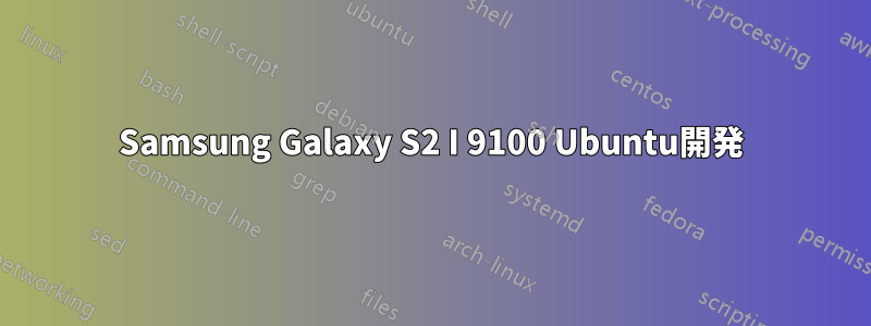 Samsung Galaxy S2 I 9100 Ubuntu開発