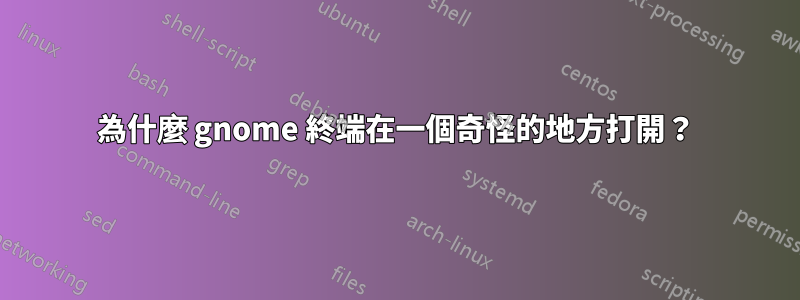 為什麼 gnome 終端在一個奇怪的地方打開？