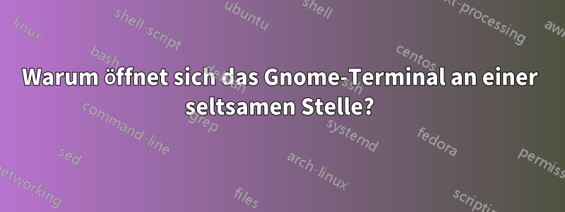 Warum öffnet sich das Gnome-Terminal an einer seltsamen Stelle?