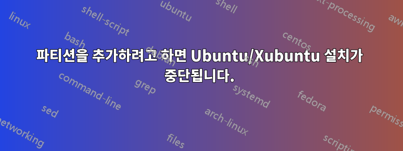 파티션을 추가하려고 하면 Ubuntu/Xubuntu 설치가 중단됩니다.