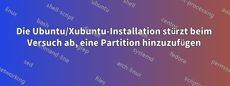 Die Ubuntu/Xubuntu-Installation stürzt beim Versuch ab, eine Partition hinzuzufügen