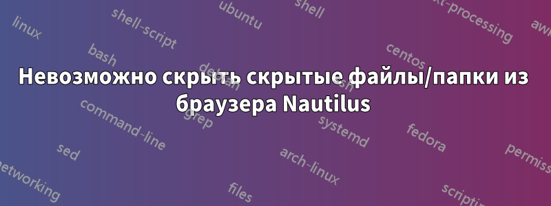 Невозможно скрыть скрытые файлы/папки из браузера Nautilus