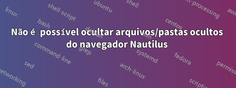 Não é possível ocultar arquivos/pastas ocultos do navegador Nautilus