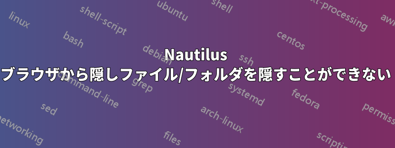 Nautilus ブラウザから隠しファイル/フォルダを隠すことができない