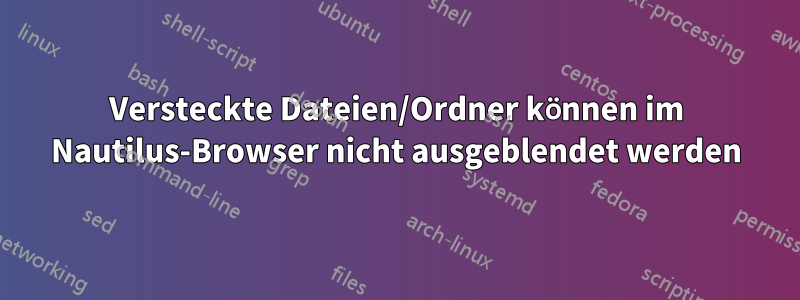 Versteckte Dateien/Ordner können im Nautilus-Browser nicht ausgeblendet werden