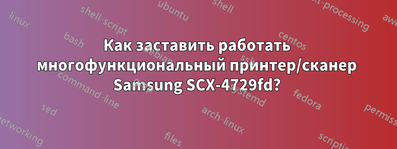 Как заставить работать многофункциональный принтер/сканер Samsung SCX-4729fd?