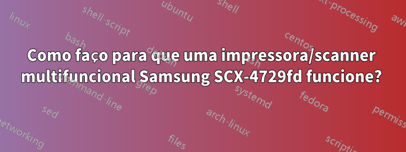 Como faço para que uma impressora/scanner multifuncional Samsung SCX-4729fd funcione?