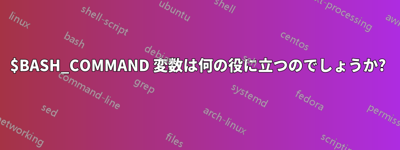 $BASH_COMMAND 変数は何の役に立つのでしょうか?