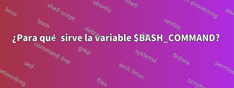 ¿Para qué sirve la variable $BASH_COMMAND?