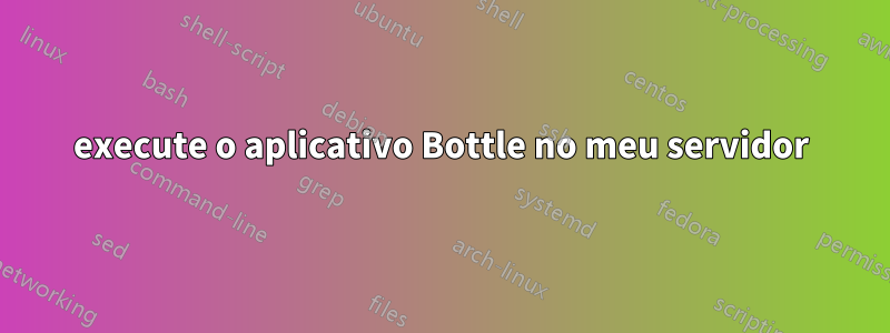 execute o aplicativo Bottle no meu servidor