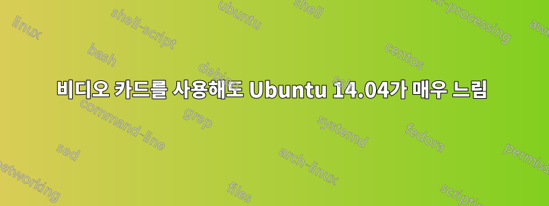 비디오 카드를 사용해도 Ubuntu 14.04가 매우 느림