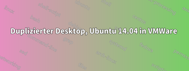 Duplizierter Desktop, Ubuntu 14.04 in VMWare