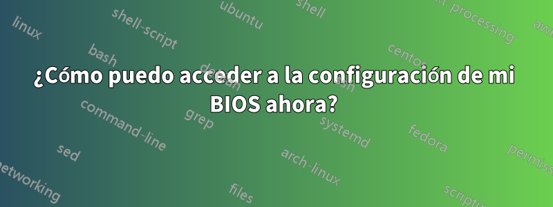 ¿Cómo puedo acceder a la configuración de mi BIOS ahora?