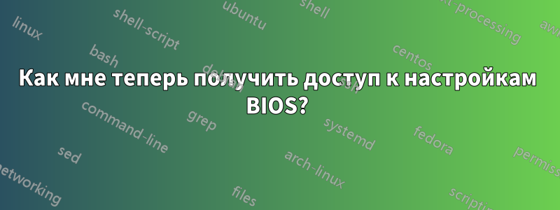 Как мне теперь получить доступ к настройкам BIOS?