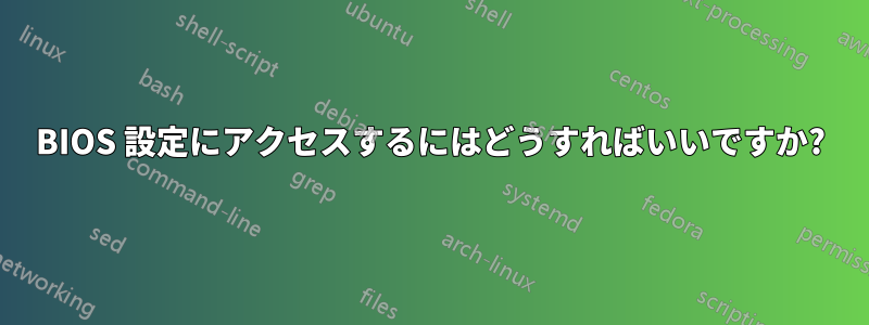 BIOS 設定にアクセスするにはどうすればいいですか?