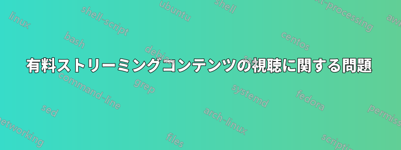 有料ストリーミングコンテンツの視聴に関する問題