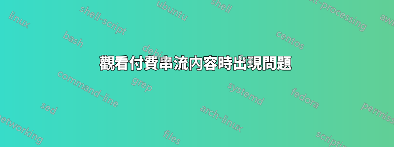 觀看付費串流內容時出現問題