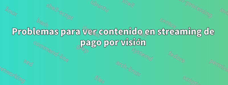 Problemas para ver contenido en streaming de pago por visión