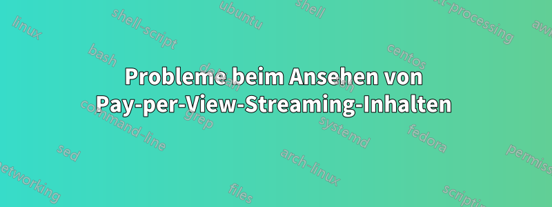 Probleme beim Ansehen von Pay-per-View-Streaming-Inhalten