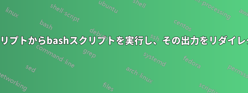 別のスクリプトからbashスクリプトを実行し、その出力をリダイレクトする