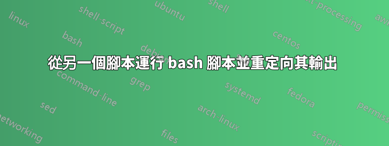 從另一個腳本運行 bash 腳本並重定向其輸出