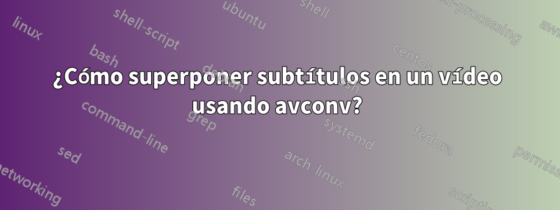 ¿Cómo superponer subtítulos en un vídeo usando avconv?