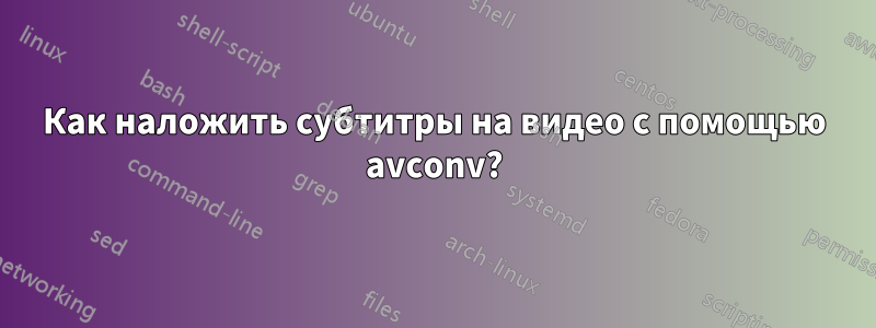 Как наложить субтитры на видео с помощью avconv?