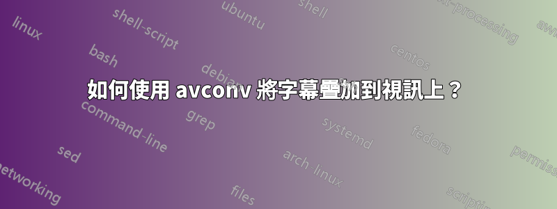 如何使用 avconv 將字幕疊加到視訊上？