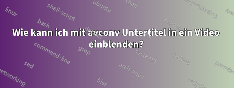 Wie kann ich mit avconv Untertitel in ein Video einblenden?