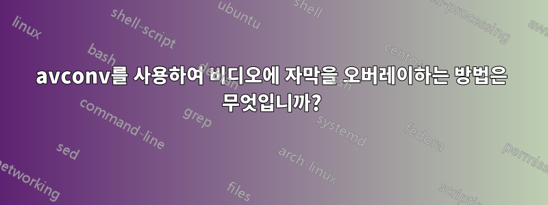 avconv를 사용하여 비디오에 자막을 오버레이하는 방법은 무엇입니까?