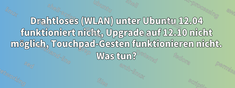 Drahtloses (WLAN) unter Ubuntu 12.04 funktioniert nicht, Upgrade auf 12.10 nicht möglich, Touchpad-Gesten funktionieren nicht. Was tun?