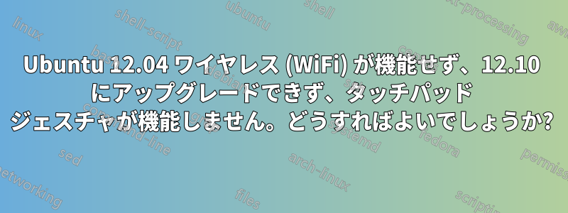 Ubuntu 12.04 ワイヤレス (WiFi) が機能せず、12.10 にアップグレードできず、タッチパッド ジェスチャが機能しません。どうすればよいでしょうか?