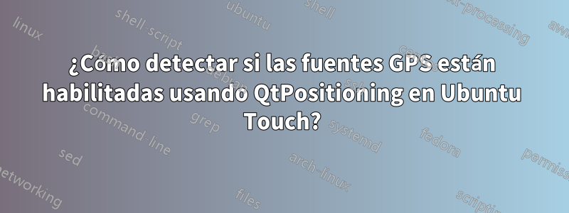 ¿Cómo detectar si las fuentes GPS están habilitadas usando QtPositioning en Ubuntu Touch?