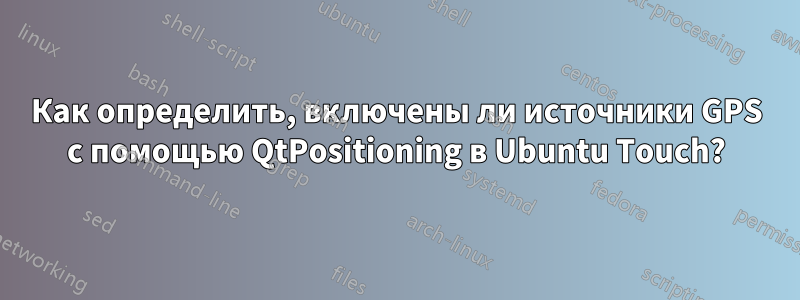 Как определить, включены ли источники GPS с помощью QtPositioning в Ubuntu Touch?