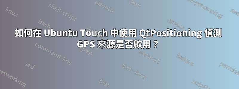 如何在 Ubuntu Touch 中使用 QtPositioning 偵測 GPS 來源是否啟用？