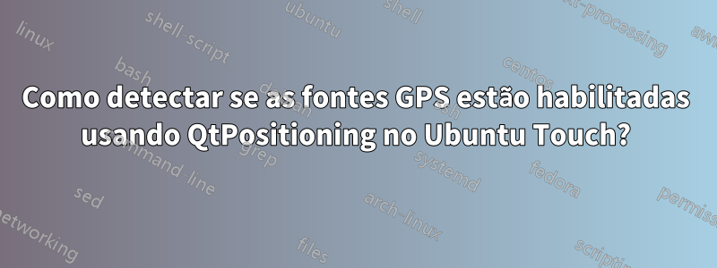 Como detectar se as fontes GPS estão habilitadas usando QtPositioning no Ubuntu Touch?