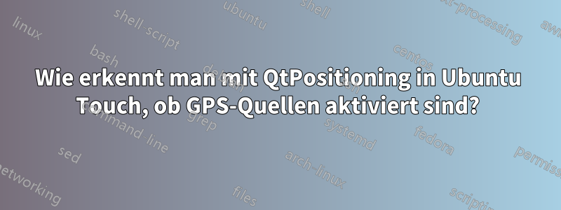 Wie erkennt man mit QtPositioning in Ubuntu Touch, ob GPS-Quellen aktiviert sind?