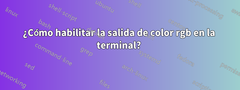 ¿Cómo habilitar la salida de color rgb en la terminal?