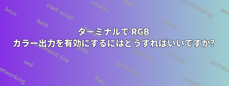 ターミナルで RGB カラー出力を有効にするにはどうすればいいですか?