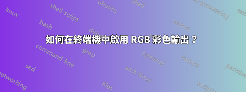 如何在終端機中啟用 RGB 彩色輸出？