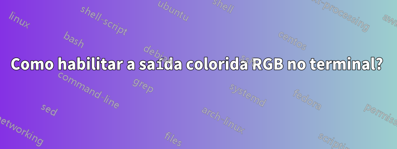 Como habilitar a saída colorida RGB no terminal?