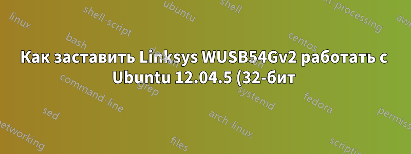 Как заставить Linksys WUSB54Gv2 работать с Ubuntu 12.04.5 (32-бит)