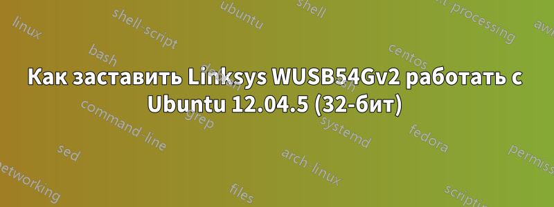 Как заставить Linksys WUSB54Gv2 работать с Ubuntu 12.04.5 (32-бит)